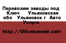 Перевозим заводы под <<Ключ>> - Ульяновская обл., Ульяновск г. Авто » Услуги   